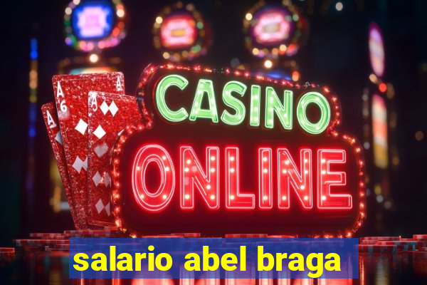 salario abel braga